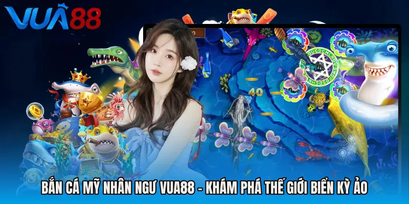 Bắn Cá Mỹ Nhân Ngư VUA88 - Khám Phá Thế Giới Biển Kỳ Ảo