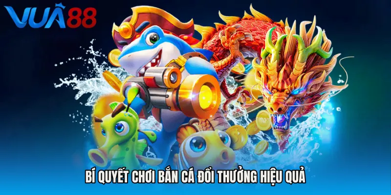 Bí Quyết Chơi Bắn Cá Đổi Thưởng Hiệu Quả