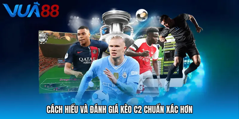 Cách Hiểu Và Đánh Giá Kèo C2 Chuẩn Xác Hơn