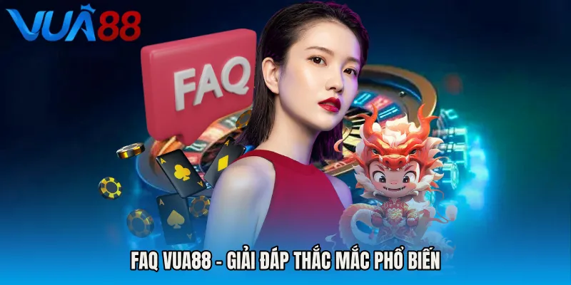 FAQ VUA88 – giải đáp thắc mắc phổ biến