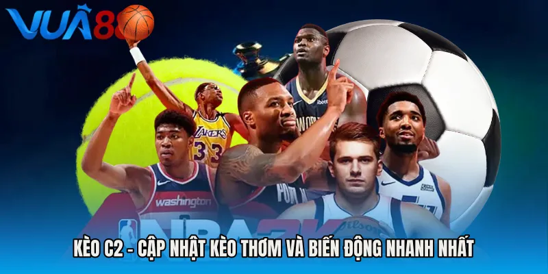 Kèo C2 - Cập Nhật Kèo Thơm Và Biến Động Nhanh Nhất