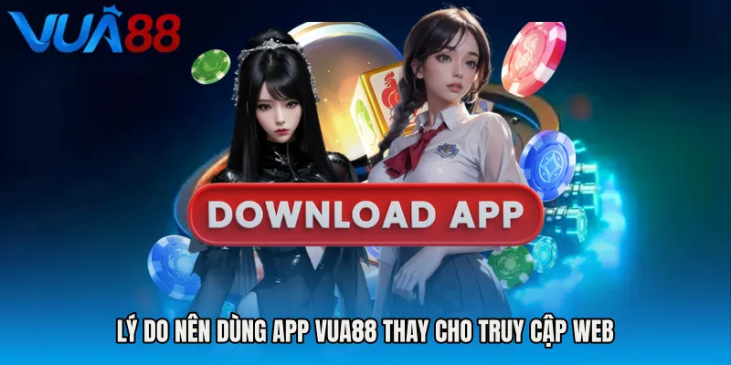 Lý Do Nên Dùng App VUA88 Thay Cho Truy Cập Web