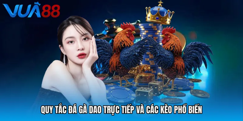 Quy Tắc Đá Gà Dao Trực Tiếp Và Các Kèo Phổ Biến