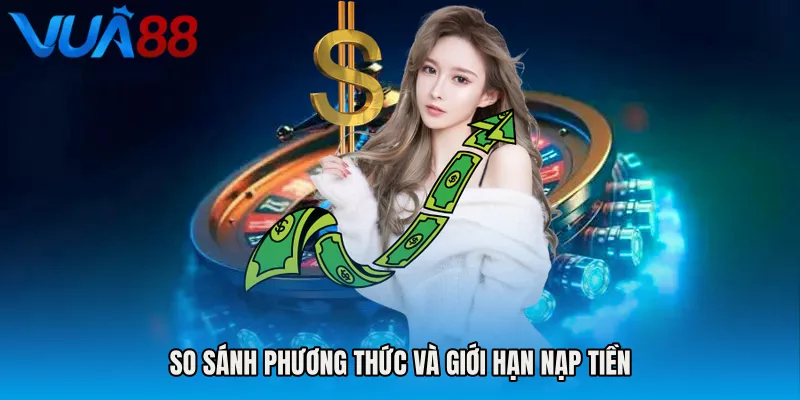 So sánh phương thức và giới hạn nạp tiền