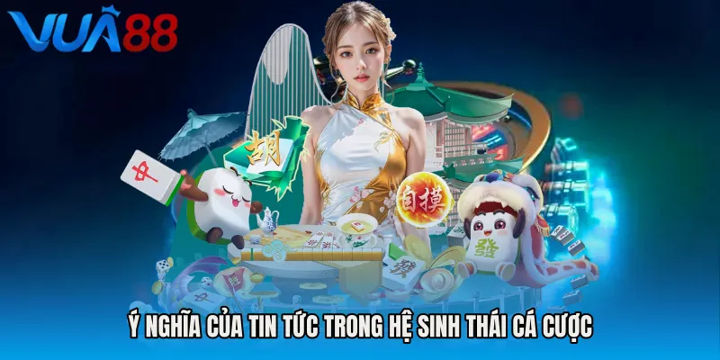 Ý Nghĩa Của Tin Tức Trong Hệ Sinh Thái Cá Cược